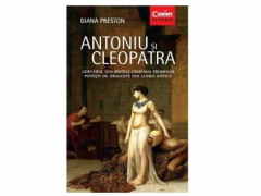 ANTONIU Si CLEOPATRA. Adevarul din spatele celei mai frumoase povesti de dragoste din lumea antica - Diana Preston
