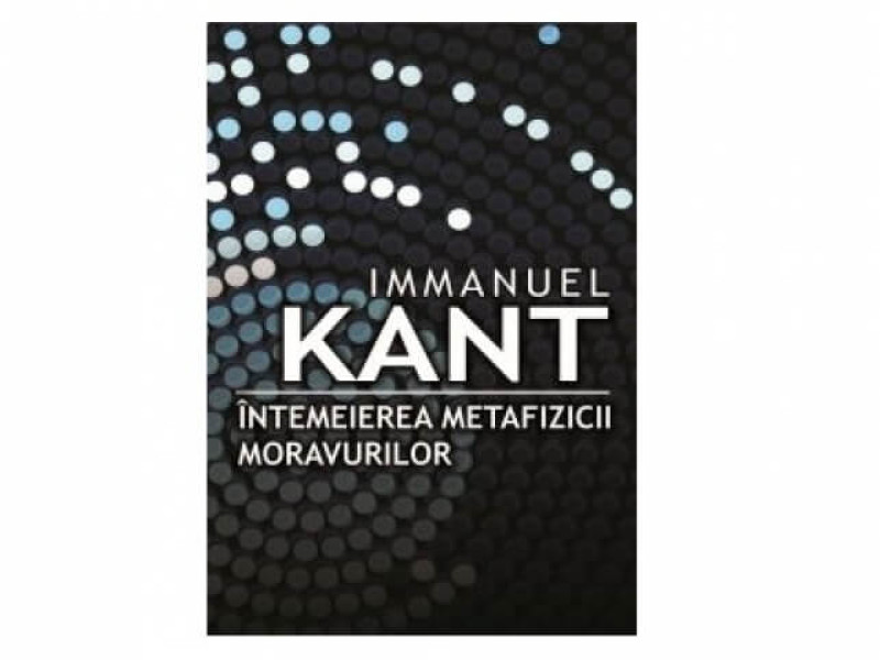 INTEMEIEREA METAFIZICII MORAVURILOR - Immanuel Kant - Fotografie 1