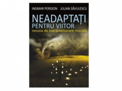 NEADAPTATI PENTRU VIITOR - Ingmar Persson, Julian Savulescu