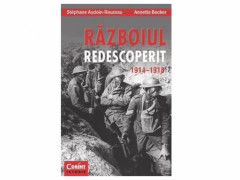 RAZBOIUL REDESCOPERIT 1914-1918 - Stephane Audoin-Rouzeau, Annette Becker